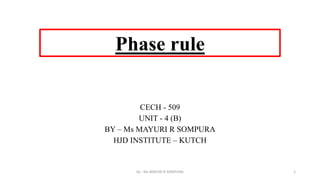 Phase rule
CECH - 509
UNIT - 4 (B)
BY – Ms MAYURI R SOMPURA
HJD INSTITUTE – KUTCH
by - Ms MAYURI R SOMPURA 1
 