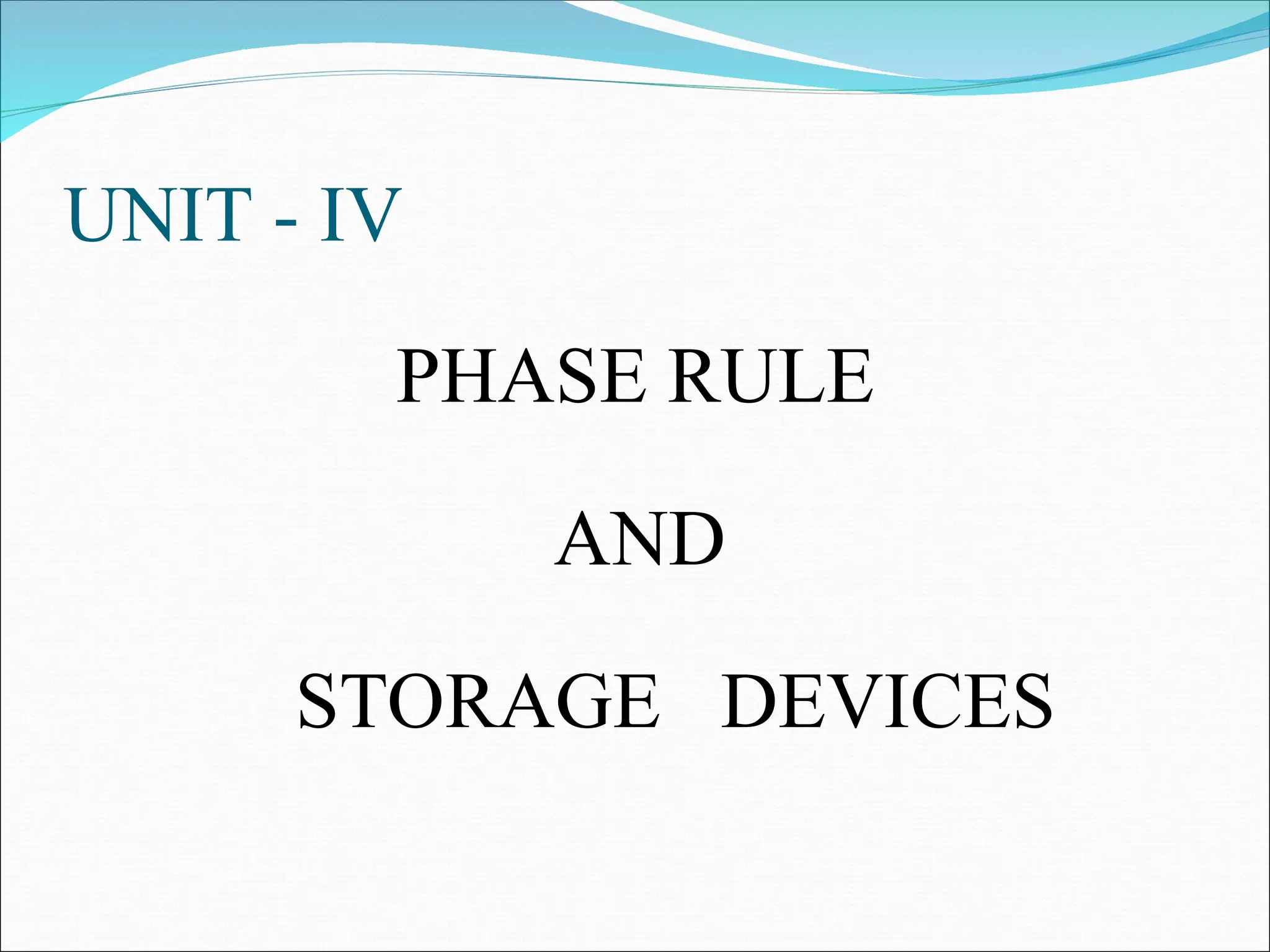 UNIT - IV
PHASE RULE
AND
STORAGE DEVICES
 