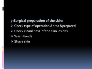 7)Surgical preparation of the skin:
 Check type of operation &area &prepared
 Check cleanliness of the skin lesions
 Wash hands
 Shave skin
 