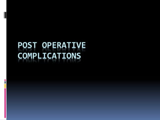 POST OPERATIVE
COMPLICATIONS
 
