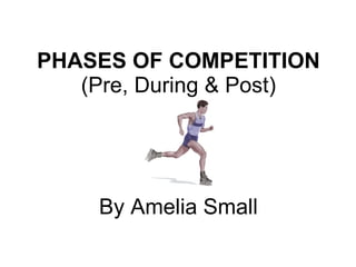PHASES OF COMPETITION (Pre, During & Post) By Amelia Small 