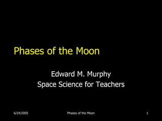 Phases of the Moon

                Edward M. Murphy
            Space Science for Teachers


6/24/2005           Phases of the Moon   1
 