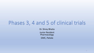 Phases 3, 4 and 5 of clinical trials
Dr. Shrey Bhatia
Junior Resident
Pharmacology
GMC, Patiala
1
 