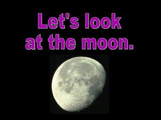 Let's look  at the moon. 