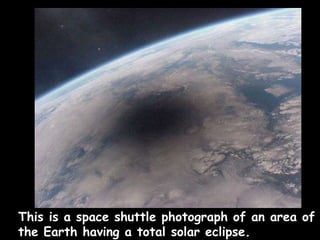 This is a space shuttle photograph of an area of the Earth having a total solar eclipse. 