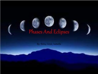 Phases And Eclipses
By: Ricky, Cesar, Isabella
 