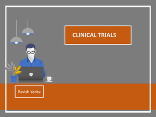 CLINICAL TRIALS
Ravish Yadav
 