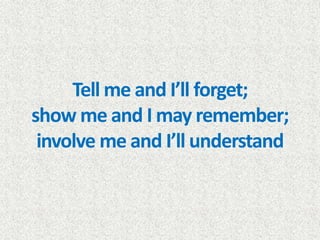 Tell me and I’ll forget;
show me and I may remember;
involve me and I’ll understand
 