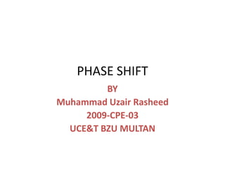 PHASE SHIFT
         BY
Muhammad Uzair Rasheed
     2009-CPE-03
  UCE&T BZU MULTAN
 