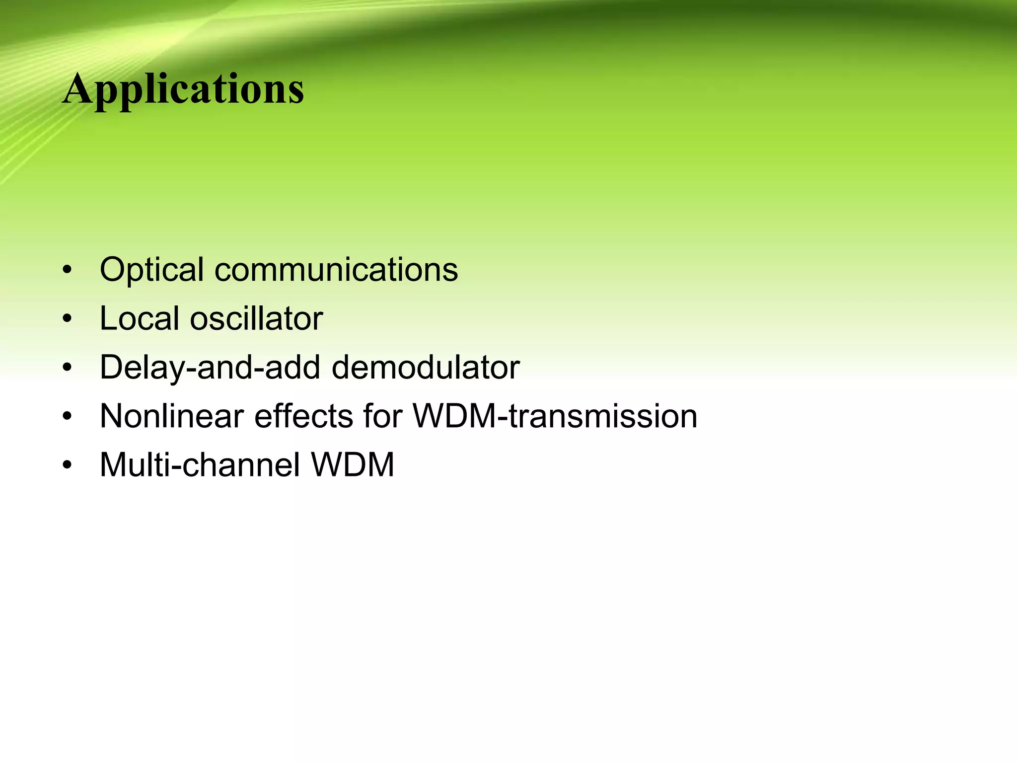 Applications
• Optical communications
• Local oscillator
• Delay-and-add demodulator
• Nonlinear effects for WDM-transmission
• Multi-channel WDM
 