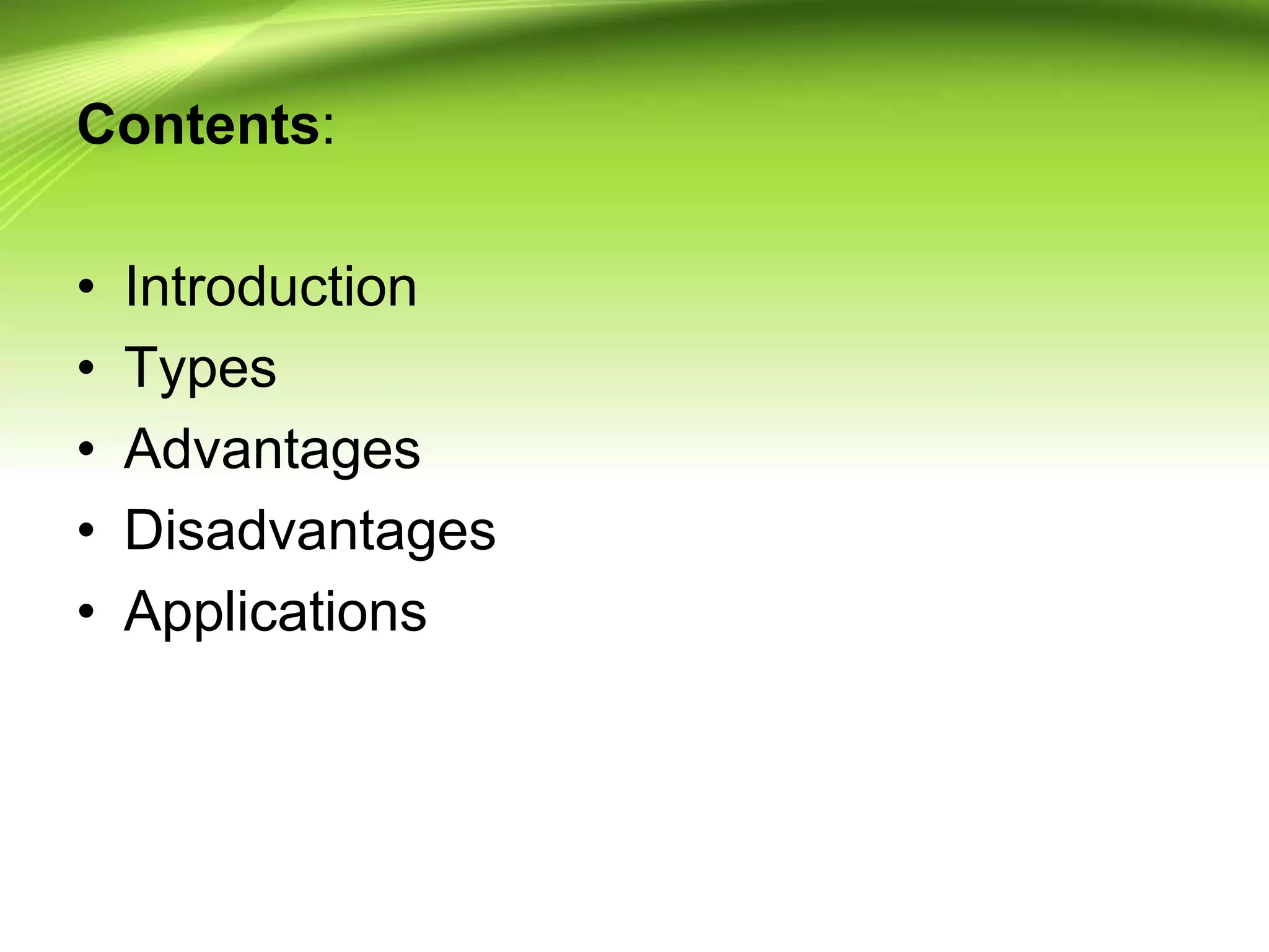 Contents:
• Introduction
• Types
• Advantages
• Disadvantages
• Applications
 