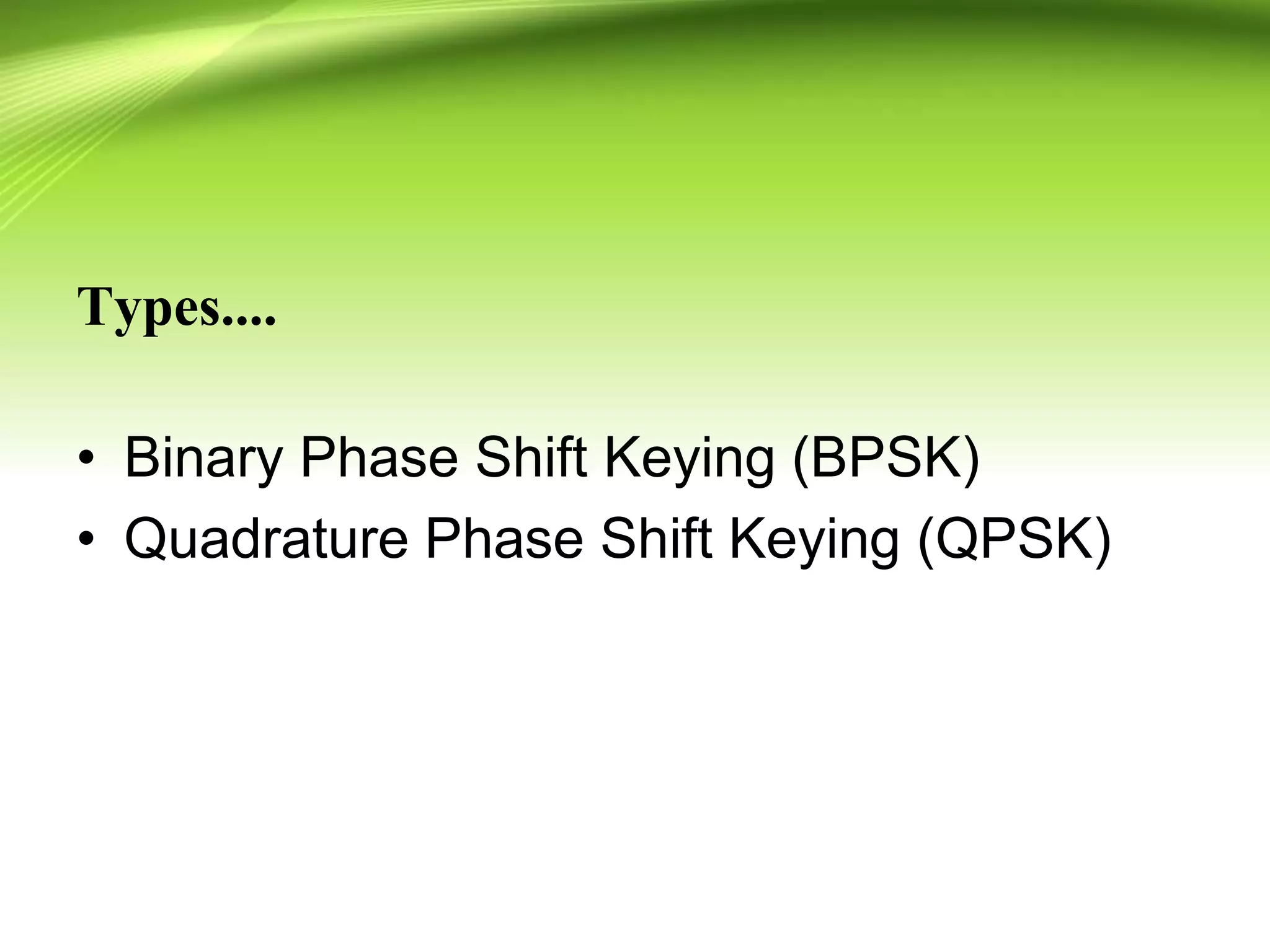 Types....
• Binary Phase Shift Keying (BPSK)
• Quadrature Phase Shift Keying (QPSK)
 