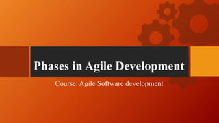 Phases in Agile Development
Course: Agile Software development
 