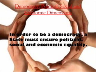 Democracy: Political, Social and
Economic Dimensions
In order to be a democracy, a
State must ensure political,
social and economic equality.
 