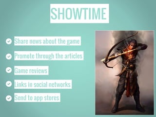 Share news about the game
SHOWTIME
Links in social networks
Promote through the articles
Game reviews
Send to app stores
 