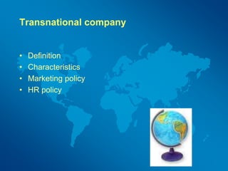 Transnational company
• Definition
• Characteristics
• Marketing policy
• HR policy
 