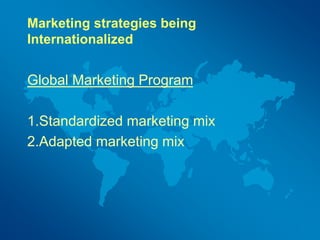 Marketing strategies being
Internationalized
Global Marketing Program
1.Standardized marketing mix
2.Adapted marketing mix
 