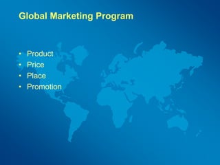Global Marketing Program
• Product
• Price
• Place
• Promotion
 