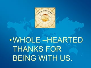 •WHOLE –HEARTED
THANKS FOR
BEING WITH US.
 