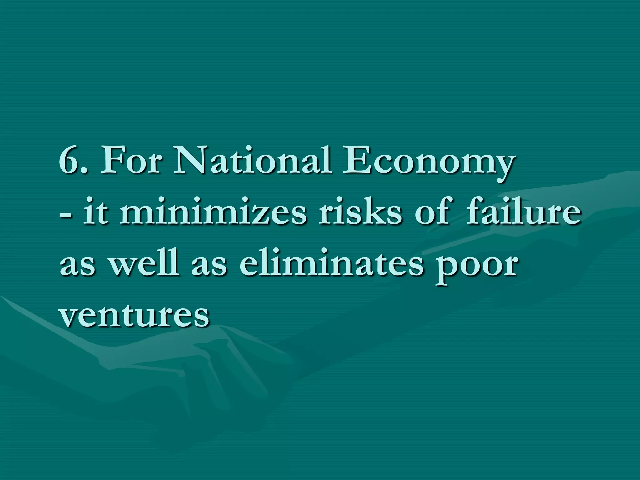 6. For National Economy
- it minimizes risks of failure
as well as eliminates poor
ventures
 