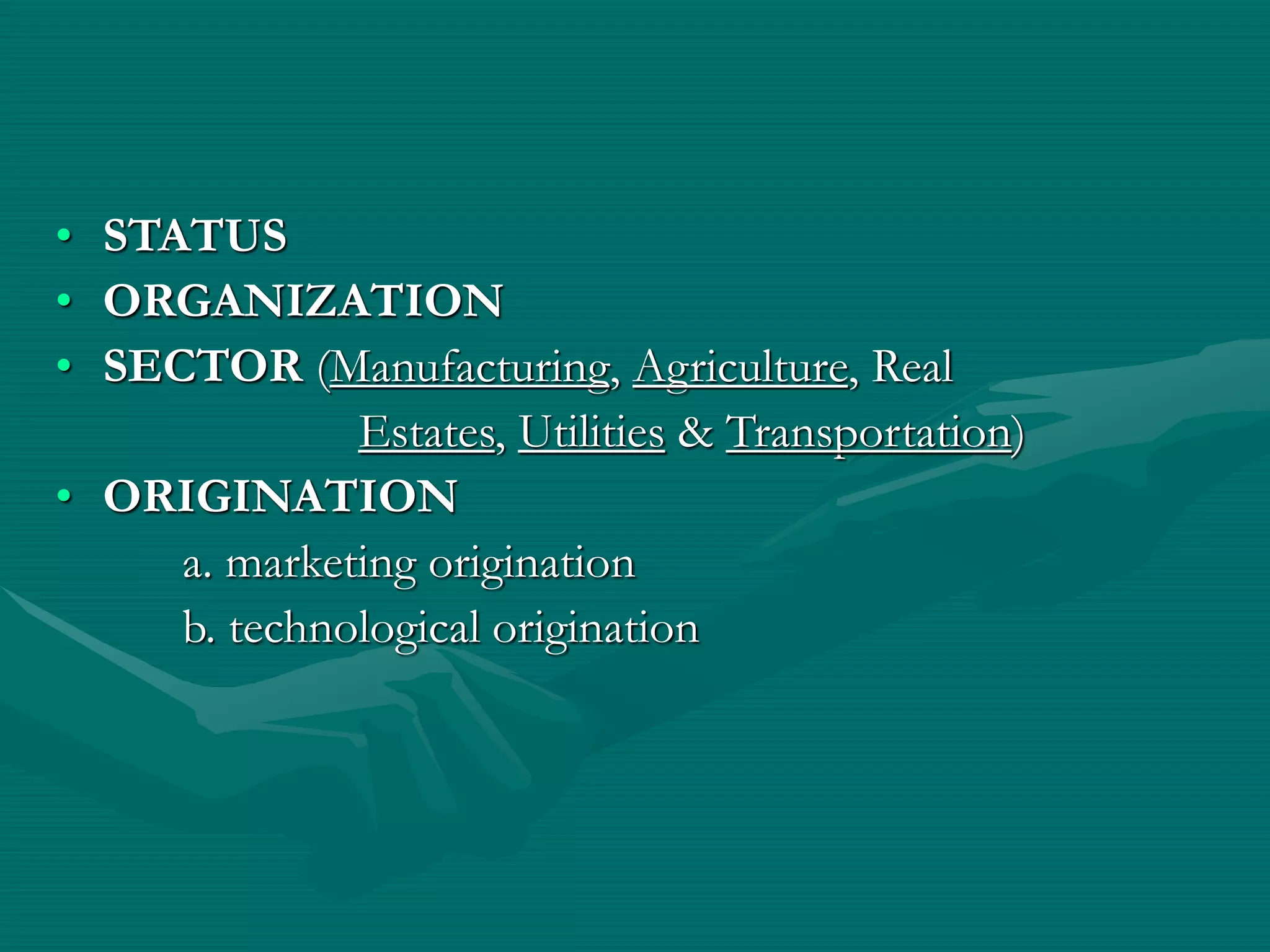• STATUS
• ORGANIZATION
• SECTOR (Manufacturing, Agriculture, Real
Estates, Utilities & Transportation)
• ORIGINATION
a. marketing origination
b. technological origination
 