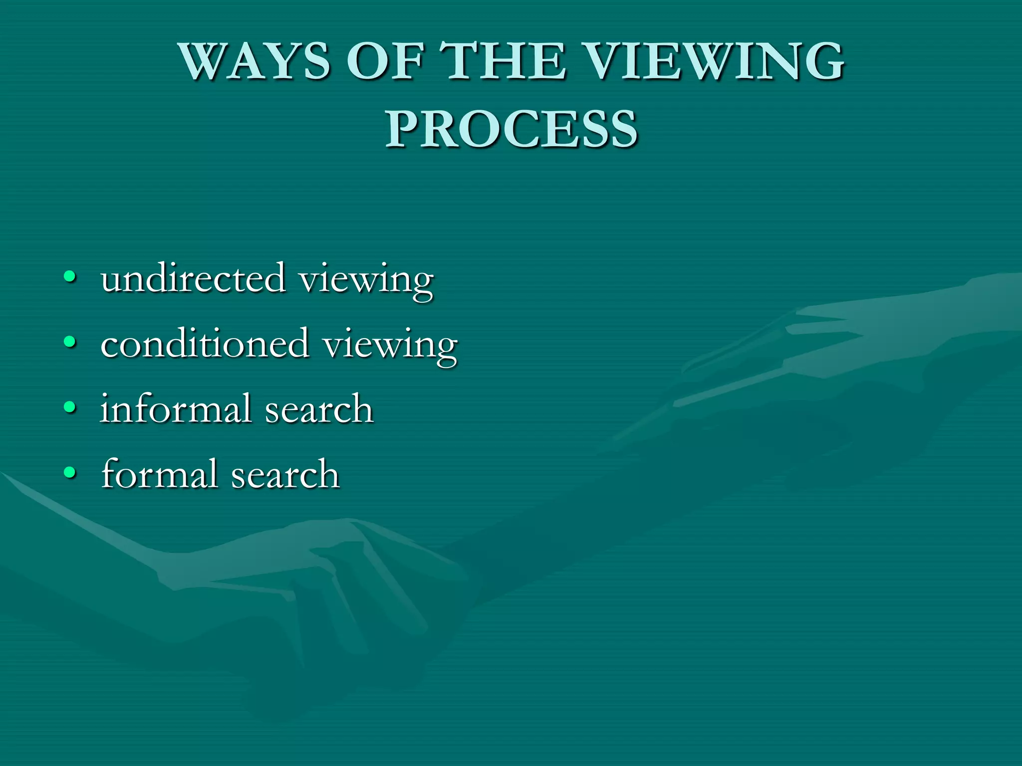 WAYS OF THE VIEWING
PROCESS
• undirected viewing
• conditioned viewing
• informal search
• formal search
 