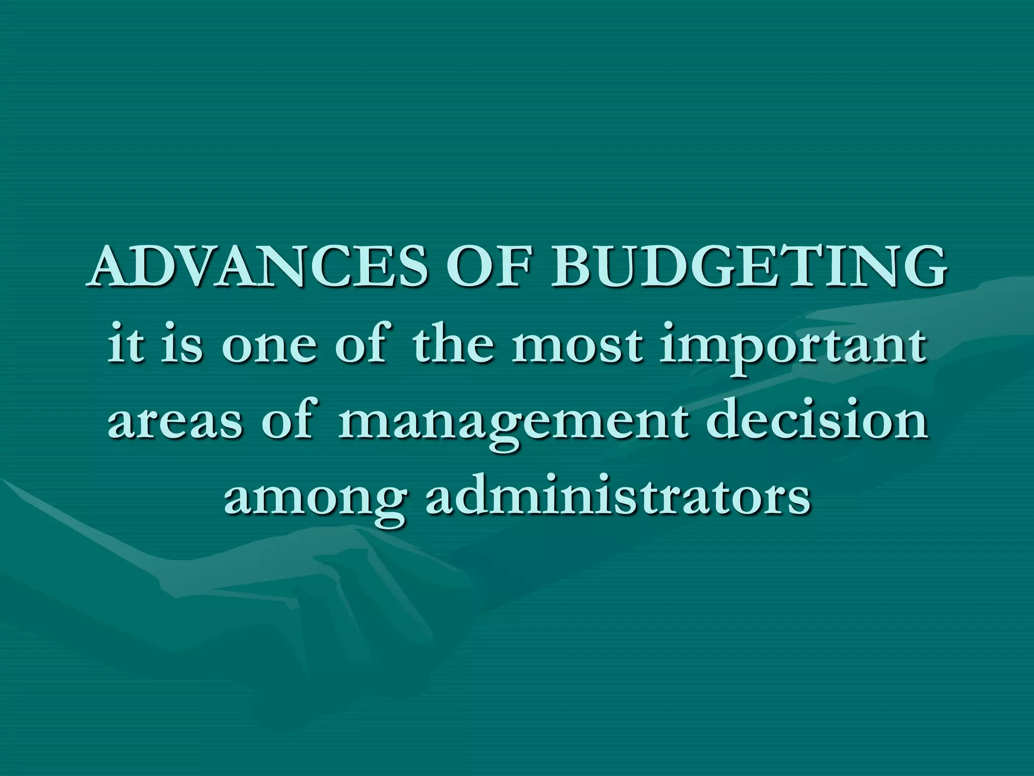ADVANCES OF BUDGETING
it is one of the most important
areas of management decision
among administrators
 