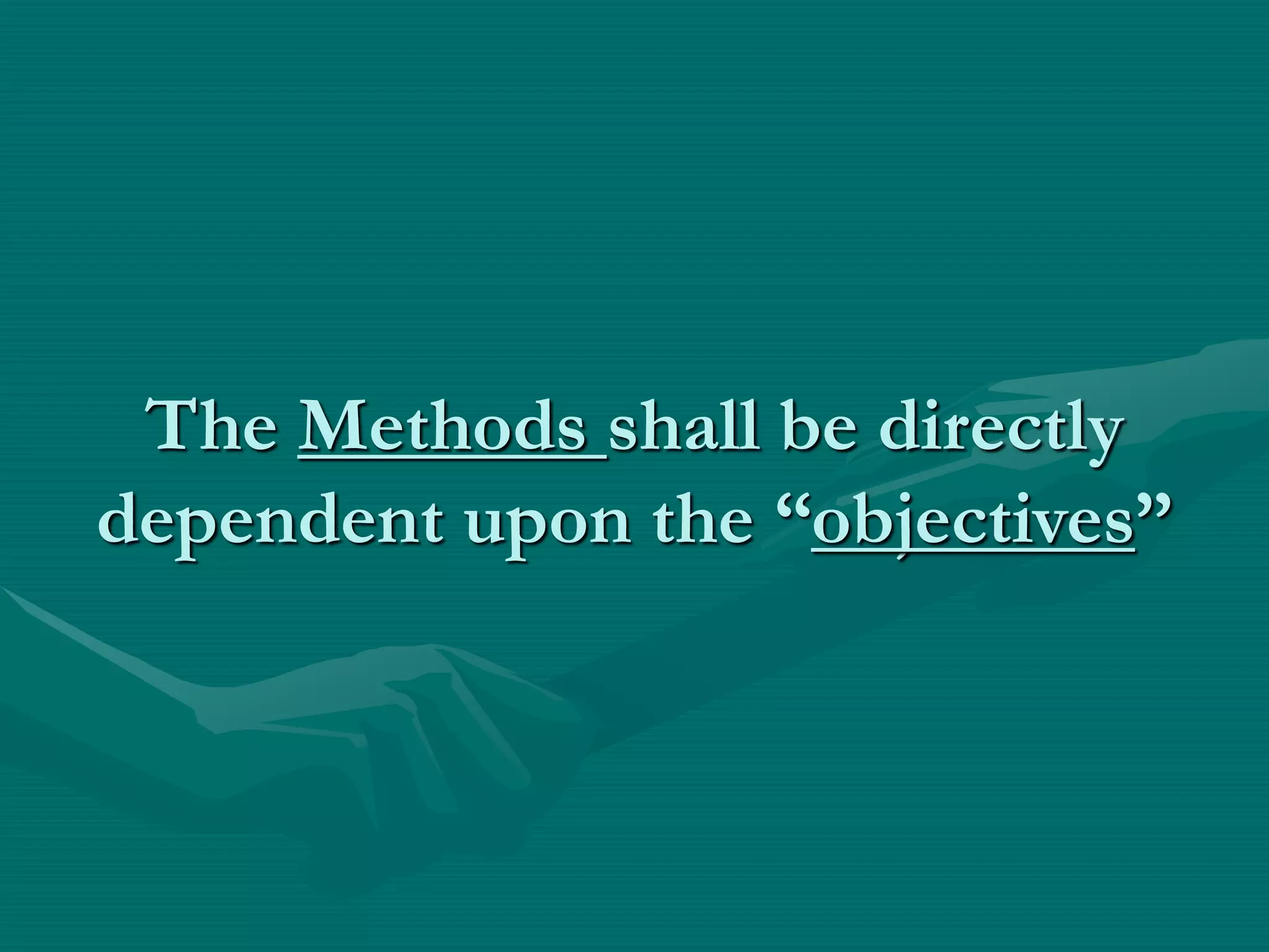 The Methods shall be directly
dependent upon the “objectives”
 