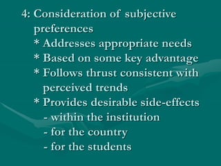 4: Consideration of subjective
preferences
* Addresses appropriate needs
* Based on some key advantage
* Follows thrust consistent with
perceived trends
* Provides desirable side-effects
- within the institution
- for the country
- for the students
 