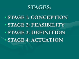 STAGES:
• STAGE 1: CONCEPTION
• STAGE 2: FEASIBILITY
• STAGE 3: DEFINITION
• STAGE 4: ACTUATION
 