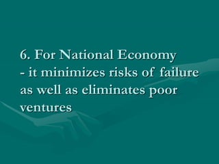 6. For National Economy
- it minimizes risks of failure
as well as eliminates poor
ventures
 