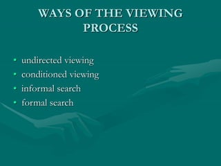 WAYS OF THE VIEWING
PROCESS
• undirected viewing
• conditioned viewing
• informal search
• formal search
 