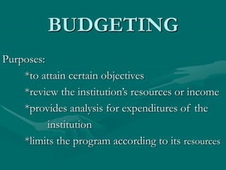 BUDGETING
Purposes:
*to attain certain objectives
*review the institution’s resources or income
*provides analysis for expenditures of the
institution
*limits the program according to its resources
 