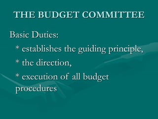 THE BUDGET COMMITTEE
Basic Duties:
* establishes the guiding principle,
* the direction,
* execution of all budget
procedures
 