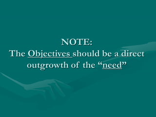 NOTE:
The Objectives should be a direct
outgrowth of the “need”
 
