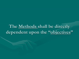 The Methods shall be directly
dependent upon the “objectives”
 