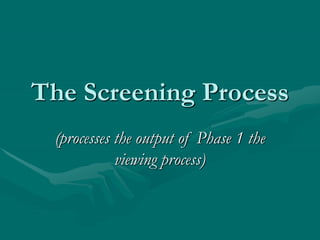 The Screening Process
(processes the output of Phase 1 the
viewing process)
 