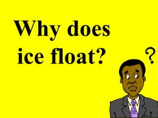 Why does
ice float?
 