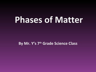 Phases of Matter By Mr. Y’s 7 th  Grade Science Class 