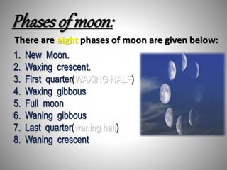 Phases of moon:
There are eight phases of moon are given below:
(WAXING HALF)
(waning half)
 