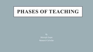 PHASES OF TEACHING
By
Monojit Gope
Research Scholar
 