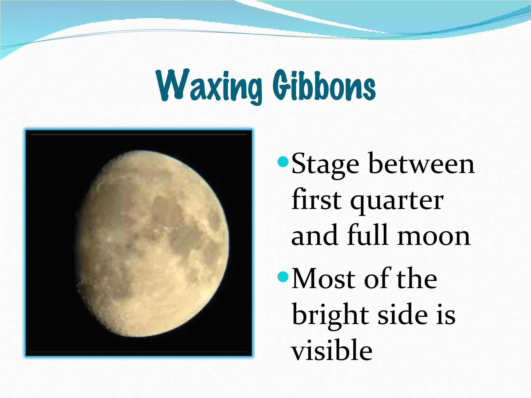 Waxing Gibbons Stage between first quarter and full moon Most of the bright side is visible 