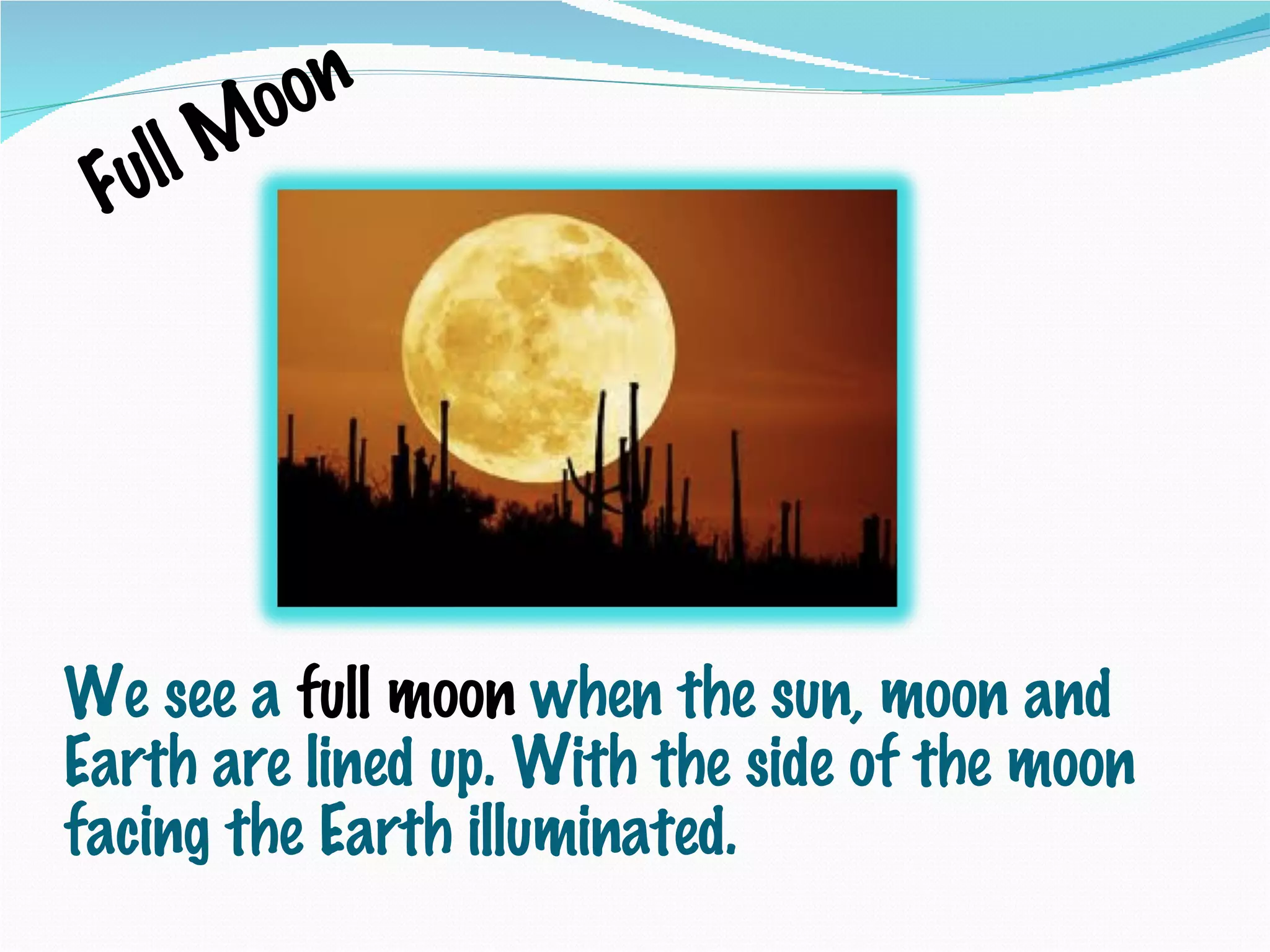 We see a  full moon  when the sun, moon and Earth are lined up. With the side of the moon facing the Earth illuminated. Full Moon 