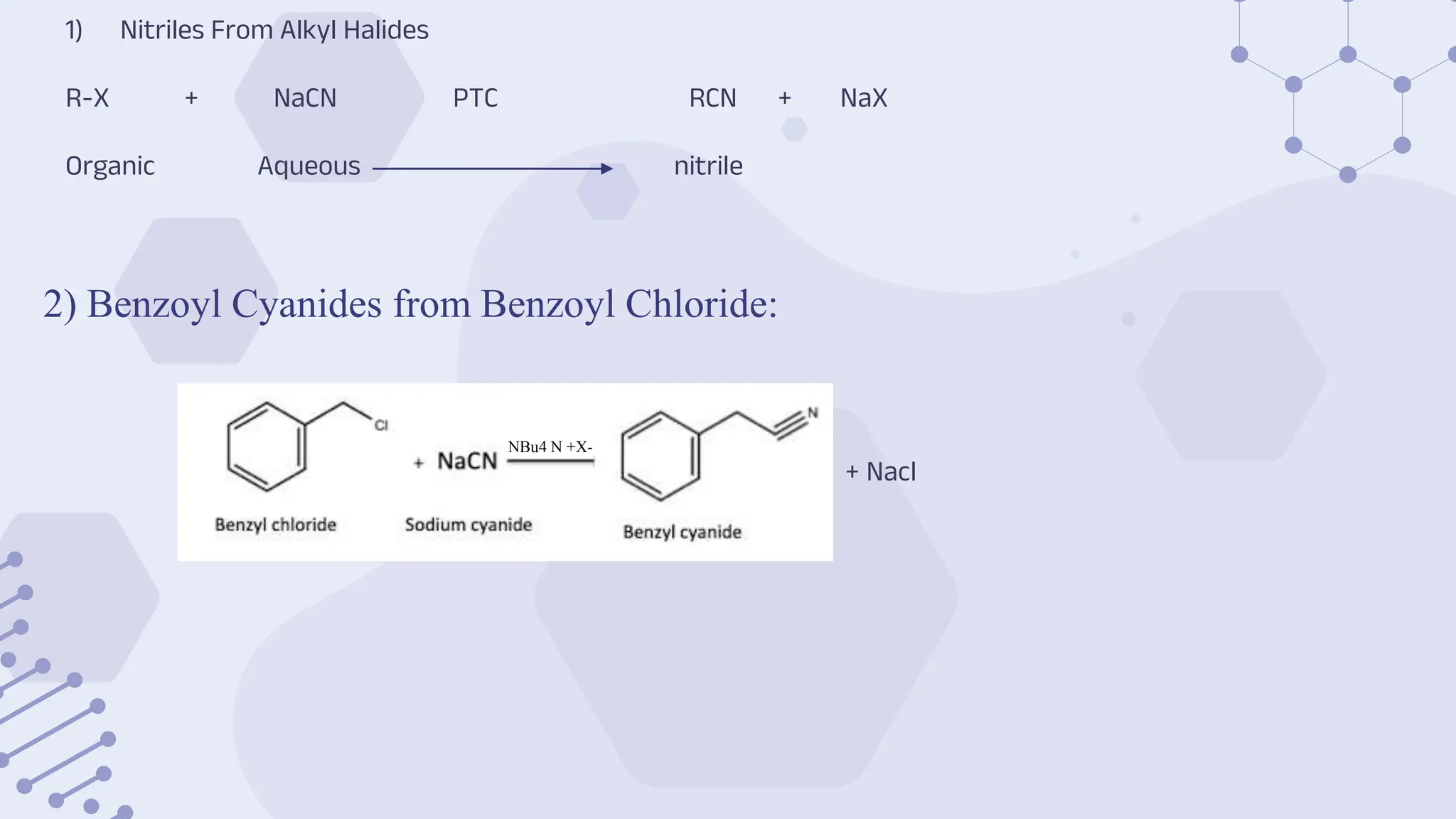 2) Benzoyl Cyanides from Benzoyl Chloride:
1) Nitriles From Alkyl Halides
R-X + NaCN PTC RCN + NaX
Organic Aqueous nitrile
=+ + Nacl
NBu4 N +X-
 