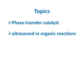 Topics
Phase-transfer catalyst
ultrasound in organic reactions
 