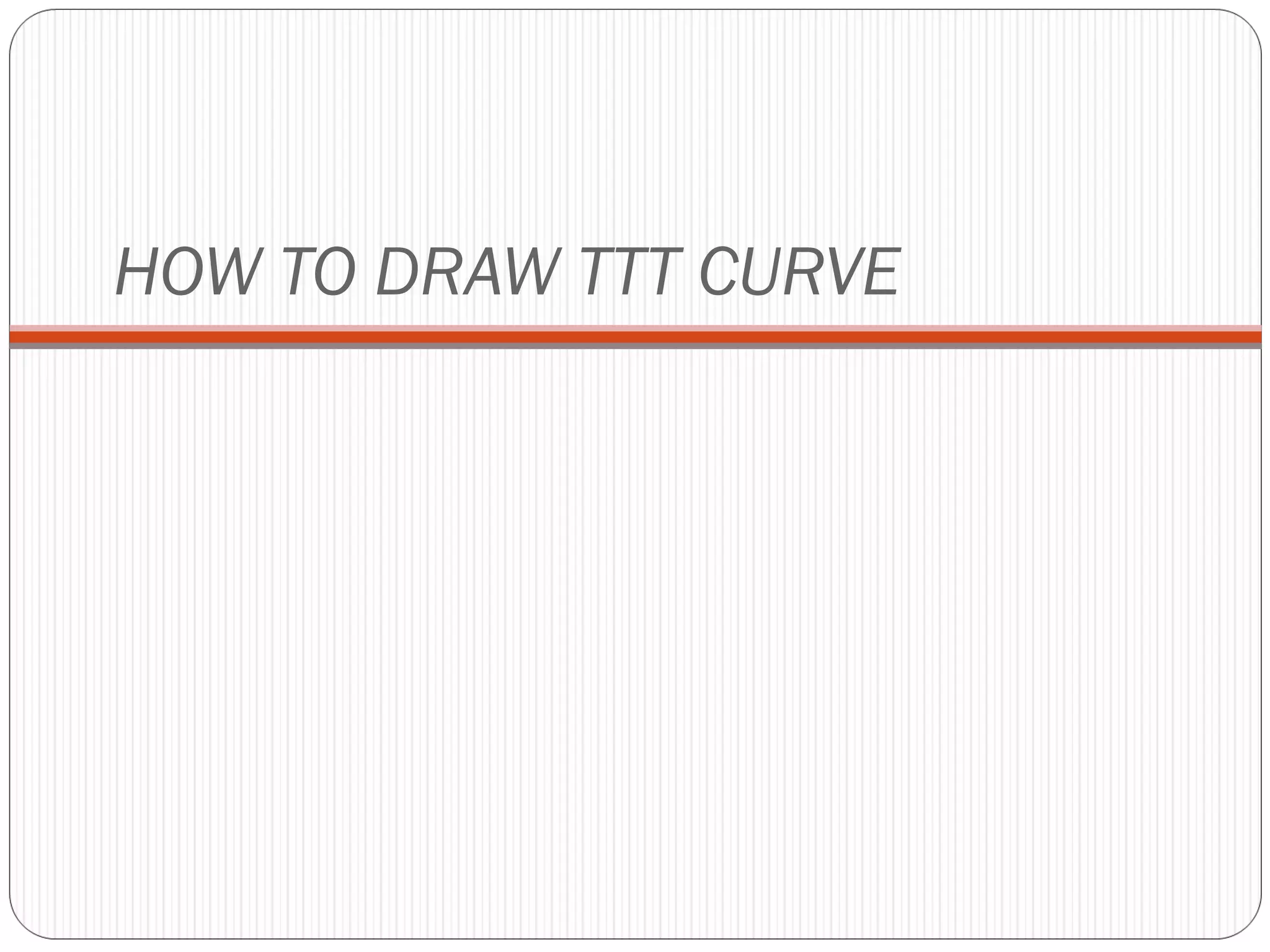 HOW TO DRAW TTT CURVE
 