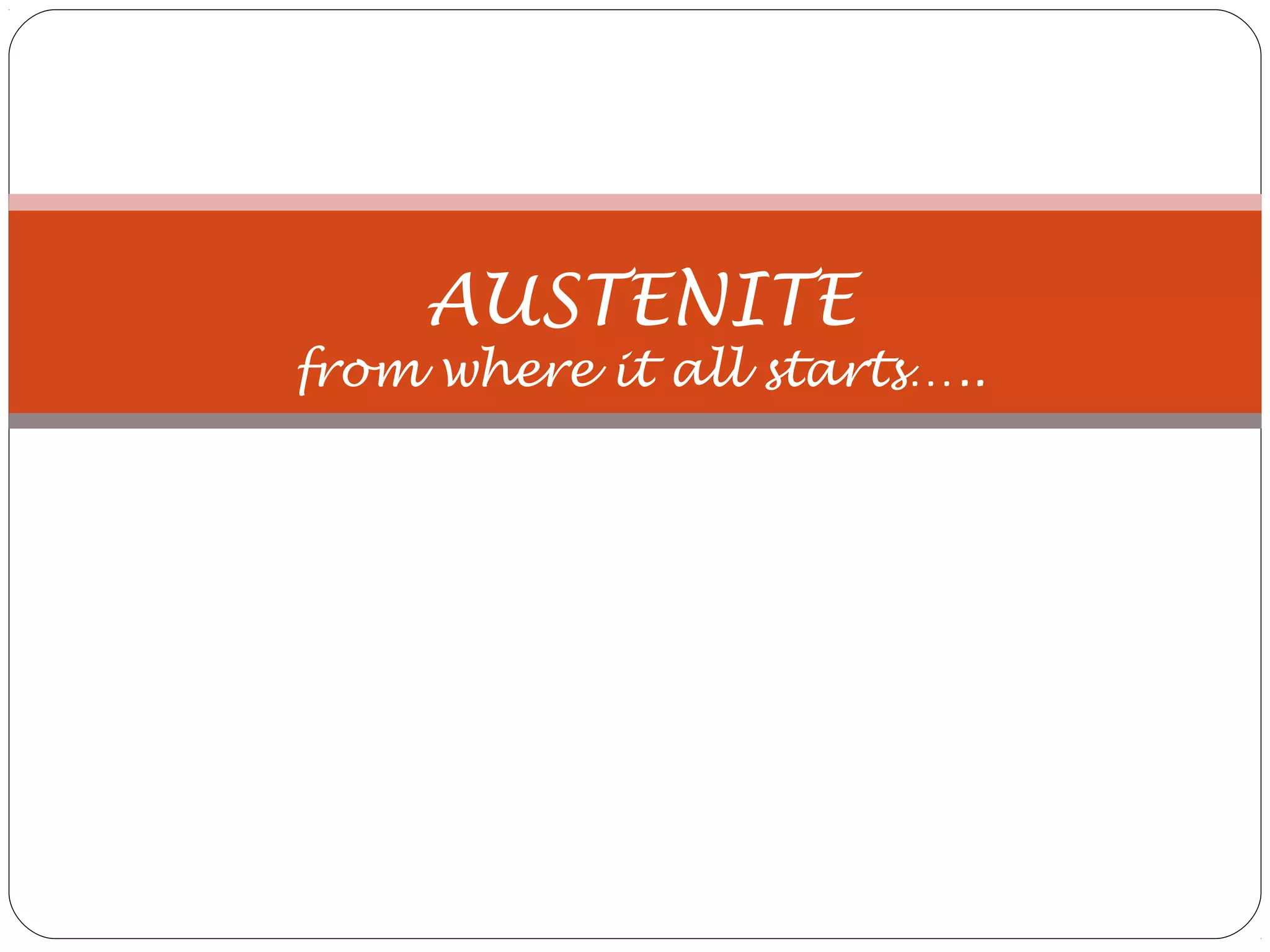 AUSTENITE
from where it all starts…..
 