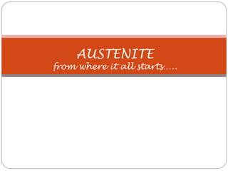 AUSTENITE
from where it all starts…..
 