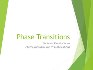 Phase Transitions
By Saurav Chandra Sarma
CRYSTALLOGRAPHY AND IT’S APPLICATIONS
 