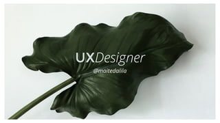 UXDesigner
@maitedalila
 